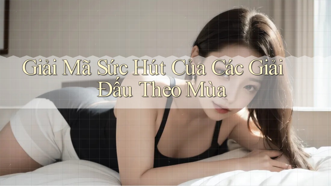 Giải Mã Sức Hút Của Các Giải Đấu Theo Mùa