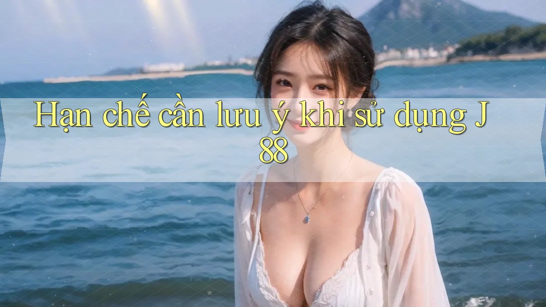 Hạn chế cần lưu ý khi sử dụng j88