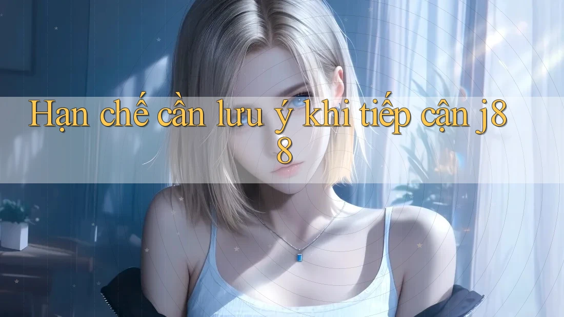 Hạn chế cần lưu ý khi tiếp cận j88 Hạn chế cần lưu ý khi tiếp cận j88