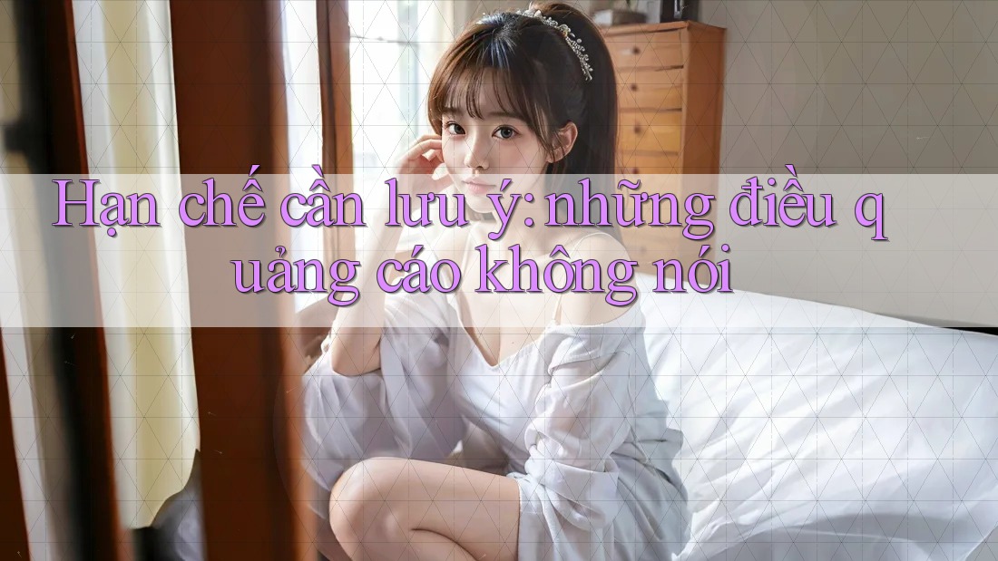 Hạn chế cần lưu ý: những điều quảng cáo không nói