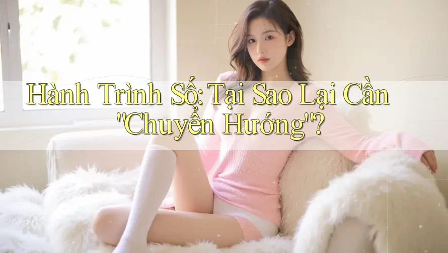 Hành Trình Số: Tại Sao Lại Cần “Chuyển Hướng”?