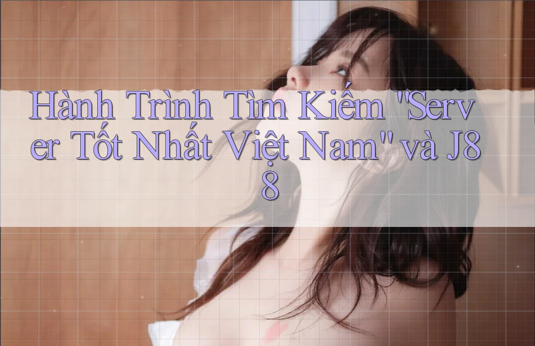 Hành Trình Tìm Kiếm “Server Tốt Nhất Việt Nam” và J88
