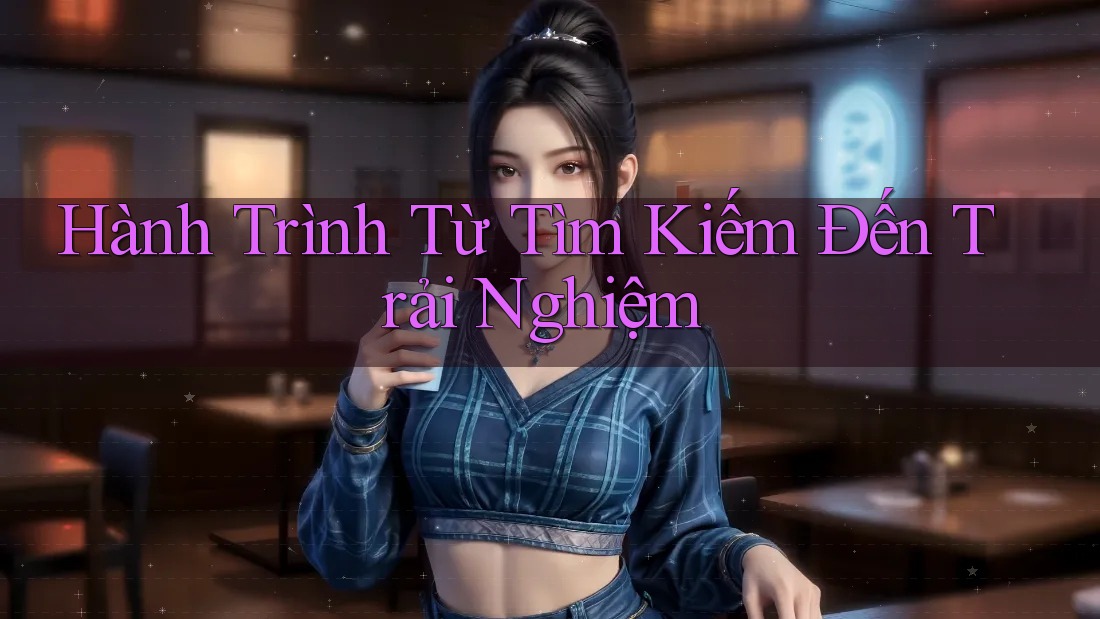 Hành Trình Từ Tìm Kiếm Đến Trải Nghiệm Hành Trình Từ Tìm Kiếm Đến Trải Nghiệm