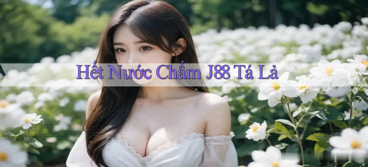 hết nước chấm j88 tá lả