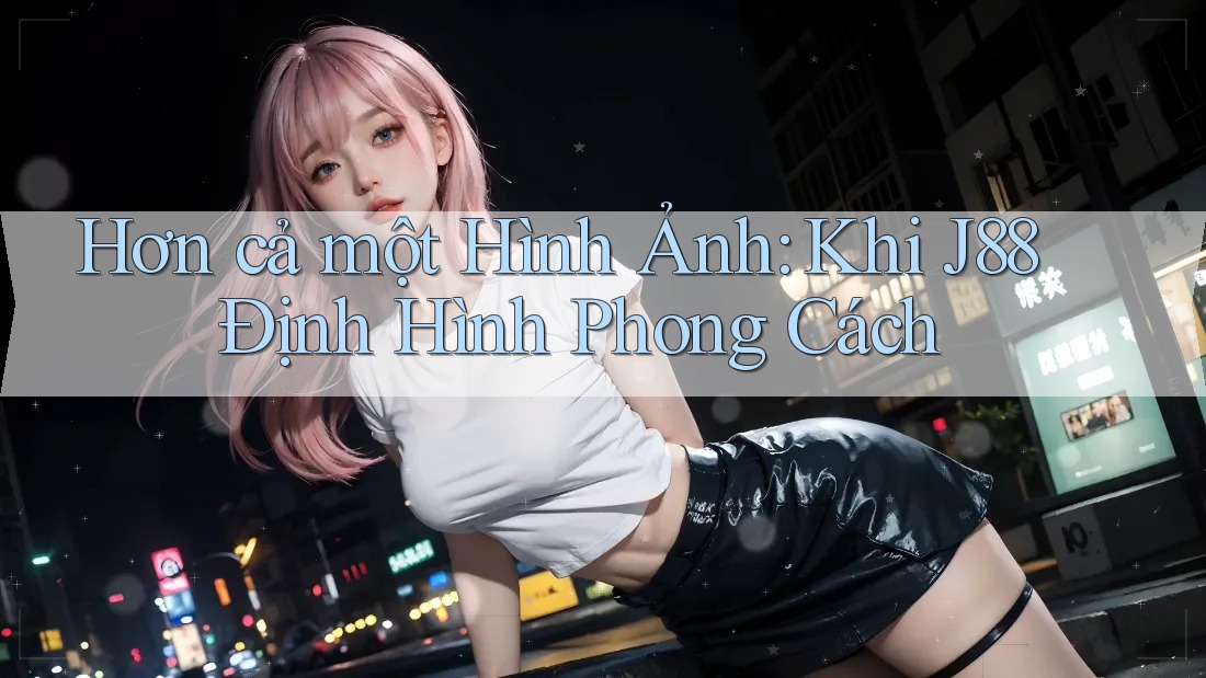 Hơn cả một Hình Ảnh: Khi J88 Định Hình Phong Cách Hơn cả một Hình Ảnh: Khi J88 Định Hình Phong Cách