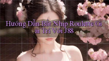 hướng dẫn bắt nhịp roulette giải trí với j88