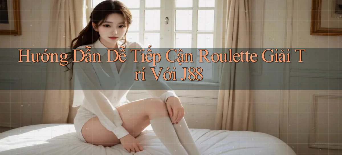 hướng dẫn dễ tiếp cận roulette giải trí với j88