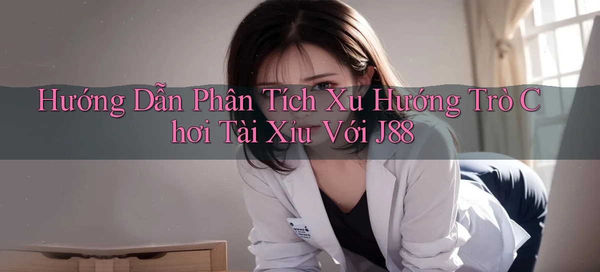 hướng dẫn phân tích xu hướng trò chơi tài xỉu với j88