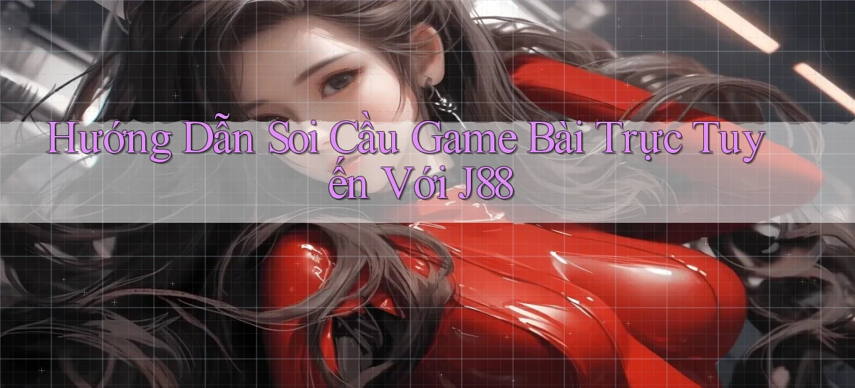 hướng dẫn soi cầu game bài trực tuyến với j88