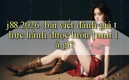 j88 2026 bài viết đánh giá thực hành được luôn unit là gì