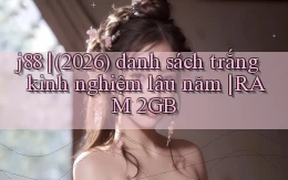 j88 (2026) danh sách trắng kinh nghiệm lâu năm RAM 2GB