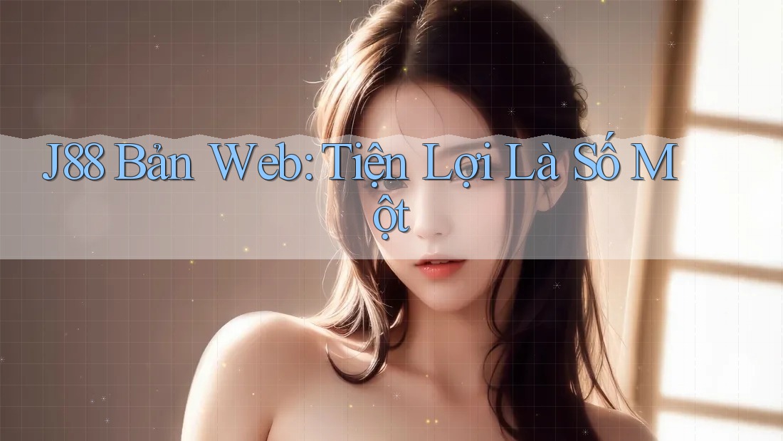 J88 Bản Web: Tiện Lợi Là Số Một J88 Bản Web: Tiện Lợi Là Số Một