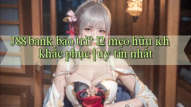 J88 bank bảo trì 12 mẹo hữu ích khắc phục uy tín nhất