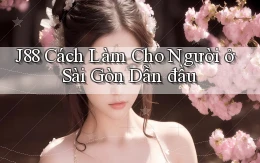 j88 cách làm cho người ở Sài Gòn dẫn đầu