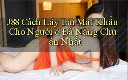 j88 cách lấy lại mật khẩu cho người ở Đà Nẵng chuẩn nhất