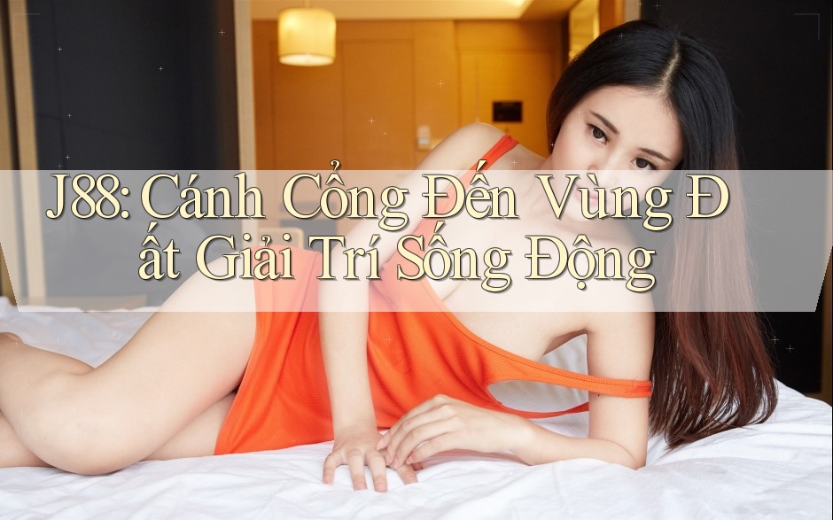 J88: Cánh Cổng Đến Vùng Đất Giải Trí Sống Động J88: Cánh Cổng Đến Vùng Đất Giải Trí Sống Động
