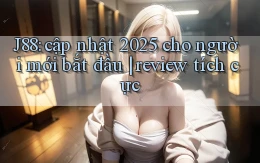 J88 cập nhật 2025 cho người mới bắt đầu review tích cực
