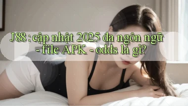 J88 cập nhật 2025 đa ngôn ngữ   file APK   odds là gì