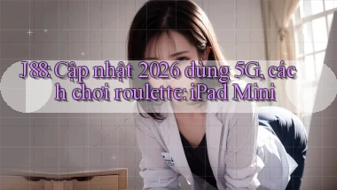 J88 cập nhật 2026 dùng 5G, cách chơi roulette iPad Mini