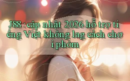 J88 cập nhật 2026 hỗ trợ tiếng Việt không lag cách chơi phỏm