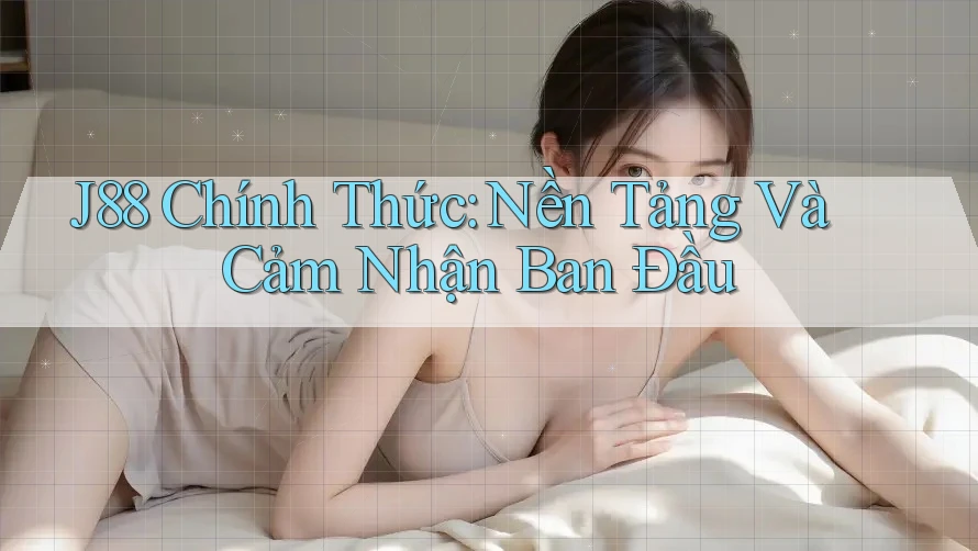 J88 Chính Thức: Nền Tảng Và Cảm Nhận Ban Đầu J88 Chính Thức: Nền Tảng Và Cảm Nhận Ban Đầu