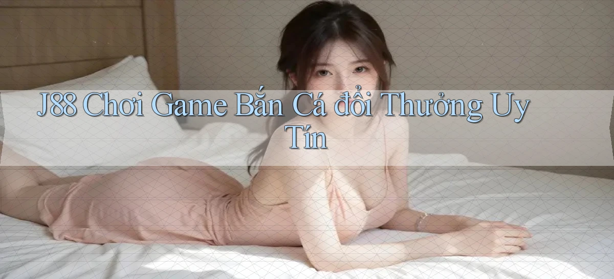 j88  chơi game bắn cá đổi thưởng uy tín