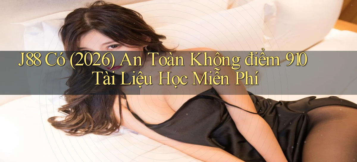 j88 có (2026) an toàn không điểm 910 tài liệu học miễn phí