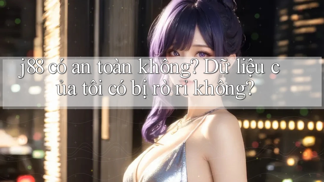 j88 có an toàn không? Dữ liệu của tôi có bị rò rỉ không? j88 có an toàn không? Dữ liệu của tôi có bị rò rỉ không?