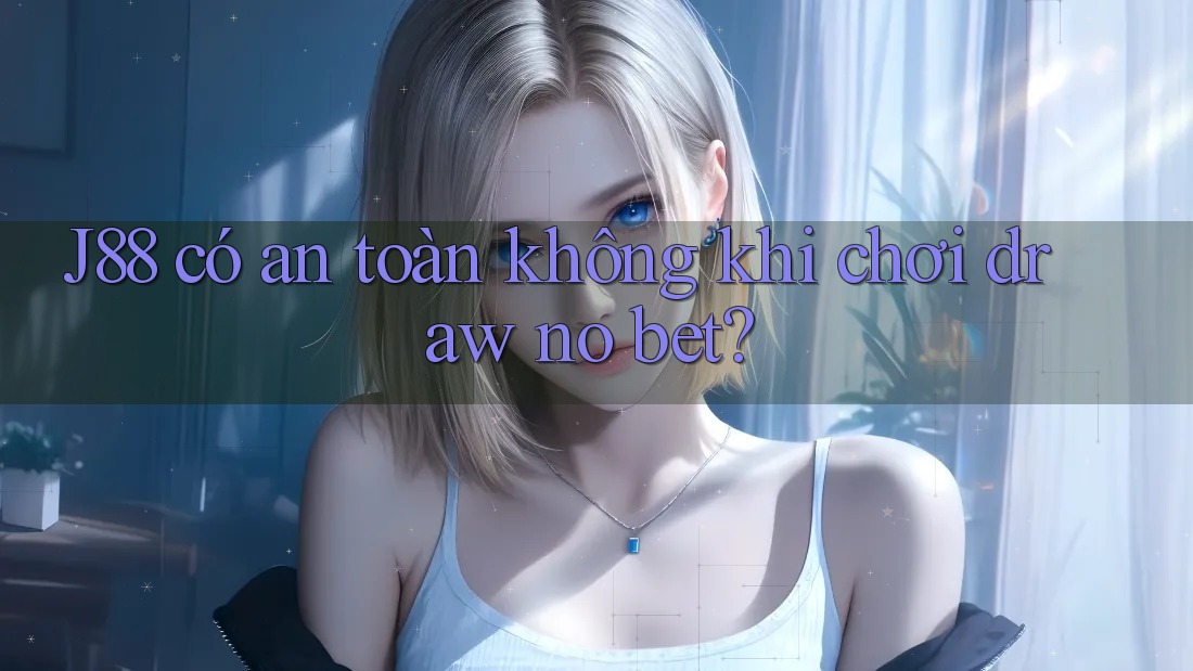 J88 có an toàn không khi chơi draw no bet? J88 có an toàn không khi chơi draw no bet?