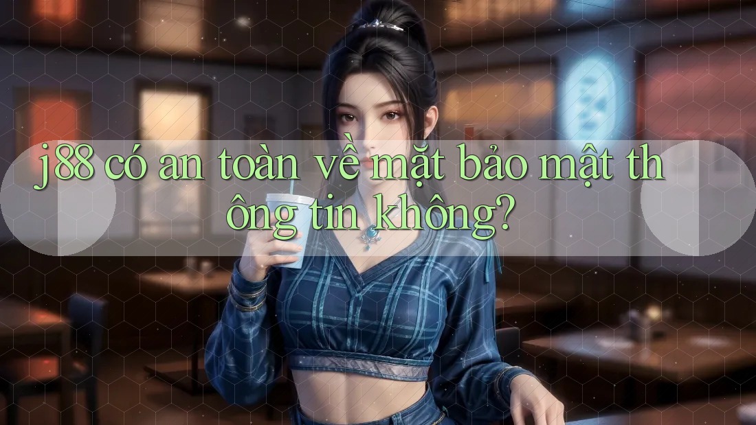j88 có an toàn về mặt bảo mật thông tin không? j88 có an toàn về mặt bảo mật thông tin không?