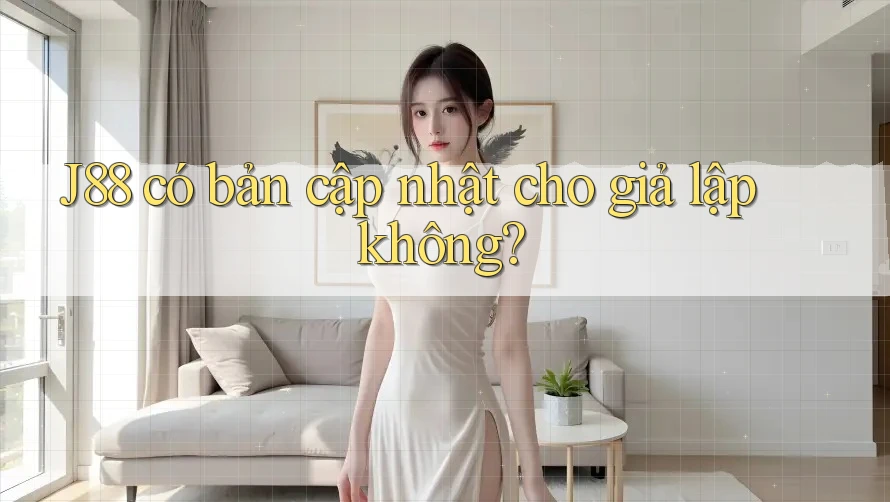 J88 có bản cập nhật cho giả lập không? J88 có bản cập nhật cho giả lập không?