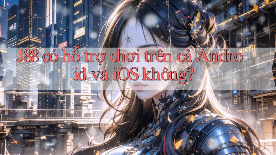 J88 có hỗ trợ chơi trên cả Android và iOS không? J88 có hỗ trợ chơi trên cả Android và iOS không?