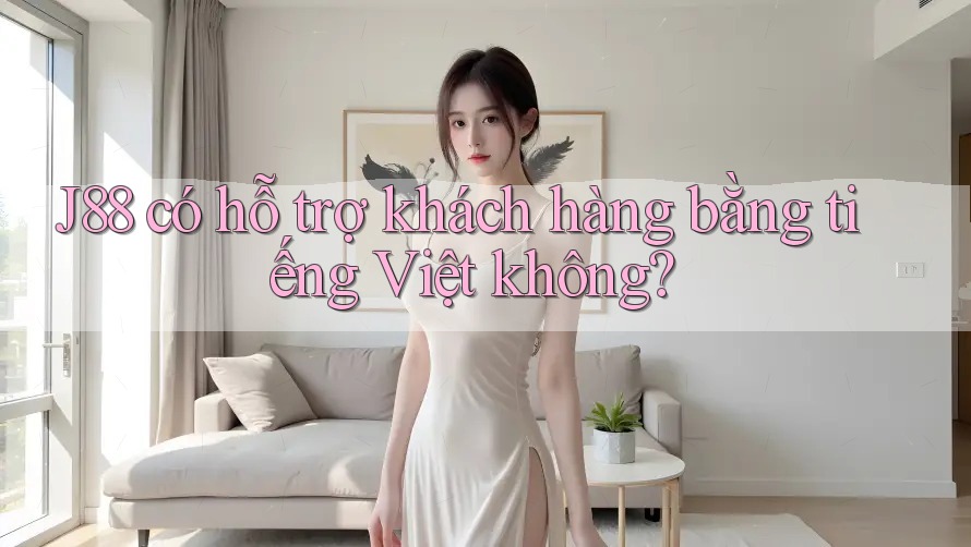j88 có hỗ trợ khách hàng bằng tiếng Việt không?