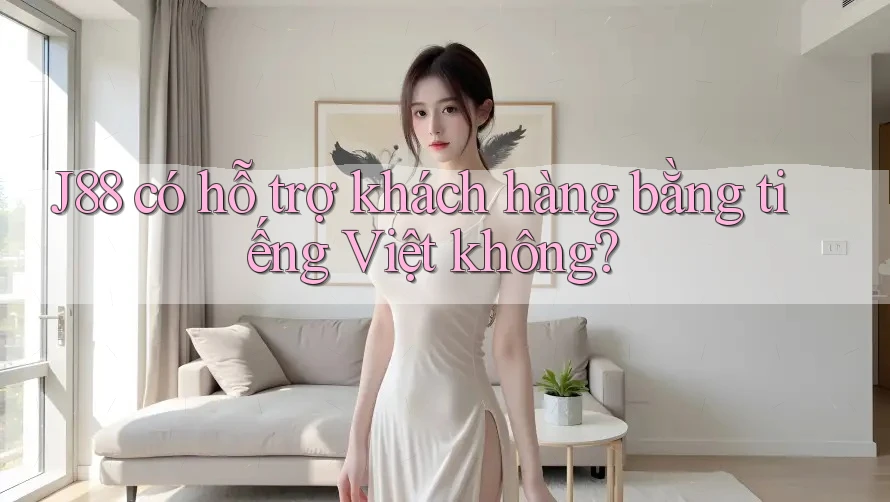 j88 có hỗ trợ khách hàng bằng tiếng Việt không? j88 có hỗ trợ khách hàng bằng tiếng Việt không?