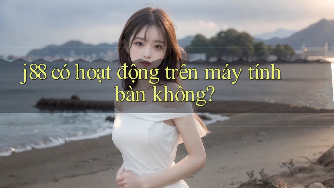 j88 có hoạt động trên máy tính bàn không? j88 có hoạt động trên máy tính bàn không?