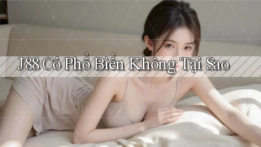 j88 có phổ biến không tại sao