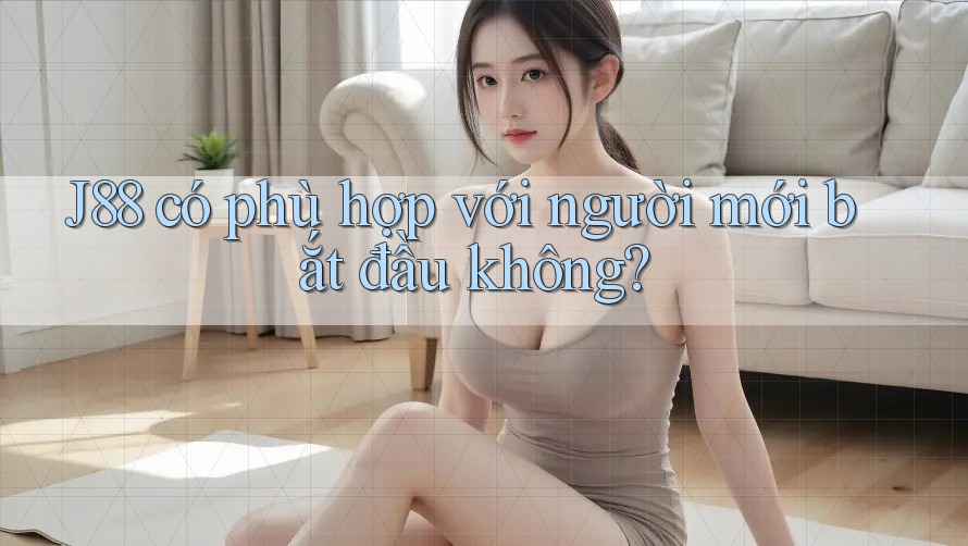 j88 có phù hợp với người mới bắt đầu không? j88 có phù hợp với người mới bắt đầu không?