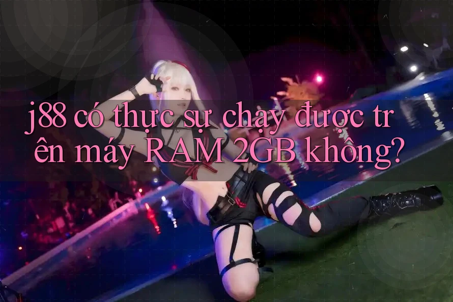 j88 có thực sự chạy được trên máy RAM 2GB không? j88 có thực sự chạy được trên máy RAM 2GB không?