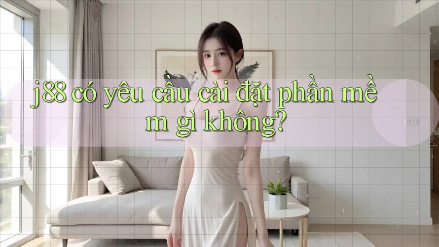 j88 có yêu cầu cài đặt phần mềm gì không? j88 có yêu cầu cài đặt phần mềm gì không?