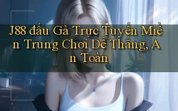j88  đấu gà trực tuyến miền trung chơi dễ thắng, an toàn