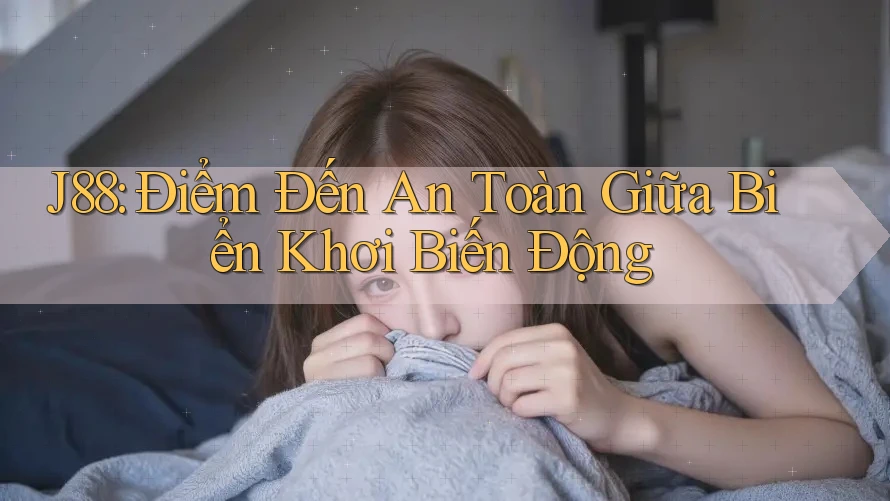 J88: Điểm Đến An Toàn Giữa Biển Khơi Biến Động J88: Điểm Đến An Toàn Giữa Biển Khơi Biến Động