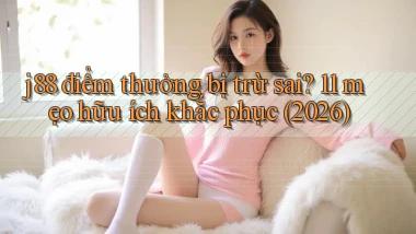 j88 điểm thưởng bị trừ sai 11 mẹo hữu ích khắc phục (2026)