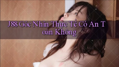 j88 góc nhìn thực tế có an toàn không