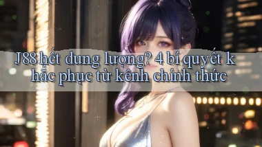 J88 hết dung lượng 4 bí quyết khắc phục từ kênh chính thức