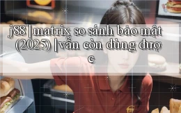 j88 matrix so sánh bảo mật (2025) vẫn còn dùng được
