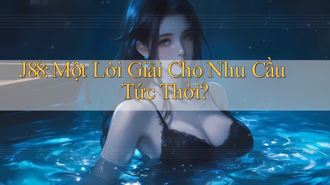 J88: Một Lời Giải Cho Nhu Cầu Tức Thời? J88: Một Lời Giải Cho Nhu Cầu Tức Thời?