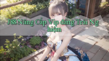 j88 nâng cấp vip đáng trải nghiệm