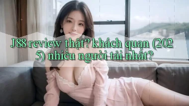 J88 review thật khách quan (2025) nhiều người tải nhất