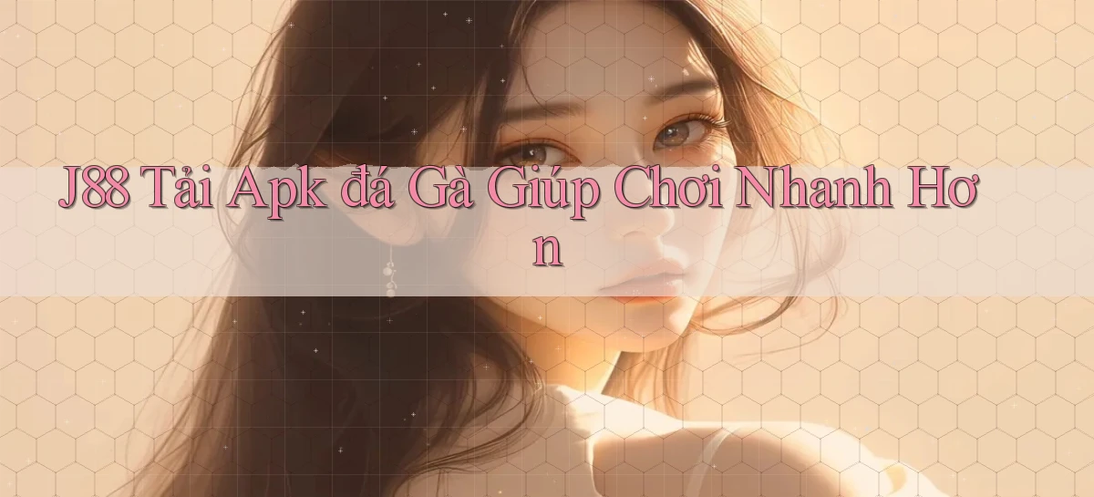 j88  tải apk đá gà giúp chơi nhanh hơn