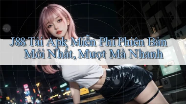 j88  tải apk miễn phí phiên bản mới nhất, mượt mà nhanh
